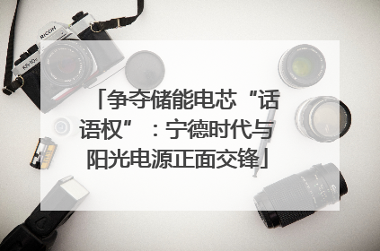 争夺储能电芯“话语权”：宁德时代与阳光电源正面交锋