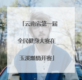 云南省第一届全民健身大赛在玉溪燃情开赛