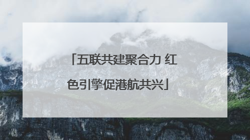 五联共建聚合力 红色引擎促港航共兴