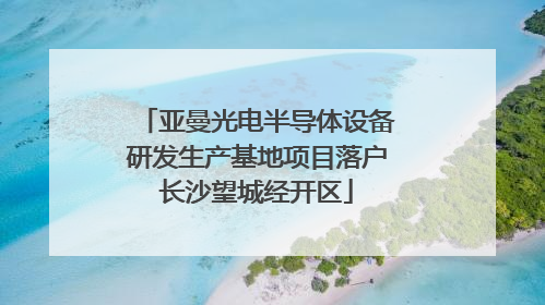 亚曼光电半导体设备研发生产基地项目落户长沙望城经开区