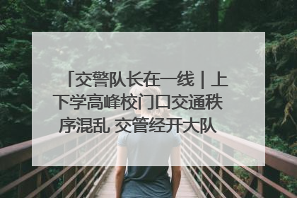 交警队长在一线｜上下学高峰校门口交通秩序混乱 交管经开大队多举措进行整治