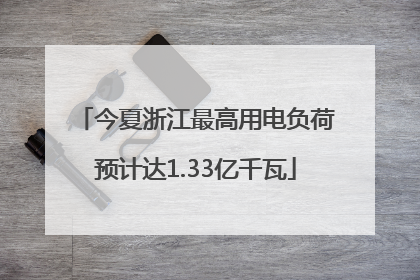 今夏浙江最高用电负荷预计达1.33亿千瓦