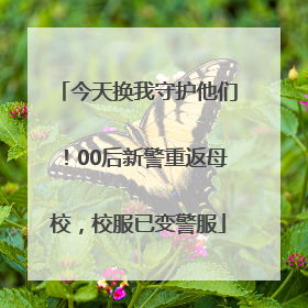 今天换我守护他们！00后新警重返母校，校服已变警服