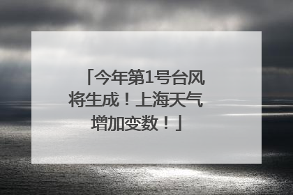 今年第1号台风将生成！上海天气增加变数！