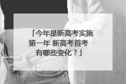 今年是新高考实施第一年 新高考首考有哪些变化？