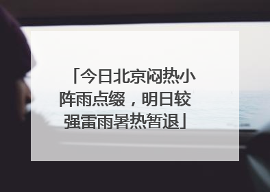 今日北京闷热小阵雨点缀，明日较强雷雨暑热暂退
