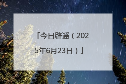 今日辟谣（2025年6月23日）
