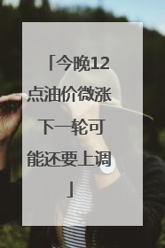 今晚12点油价微涨 下一轮可能还要上调