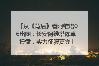 从《背后》看阿维塔06出圈：长安阿维塔陈卓操盘，实力征服嘉宾