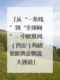 从“一条线”到“全球网”：中欧班列（西安）构建亚欧黄金物流大通道