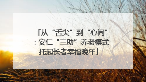 从“舌尖”到“心间”：安仁“三助”养老模式托起长者幸福晚年