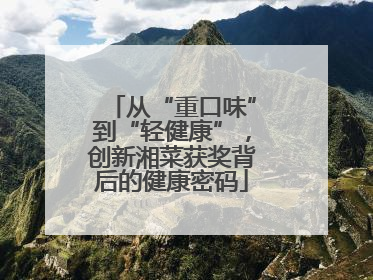从“重口味”到“轻健康”，创新湘菜获奖背后的健康密码