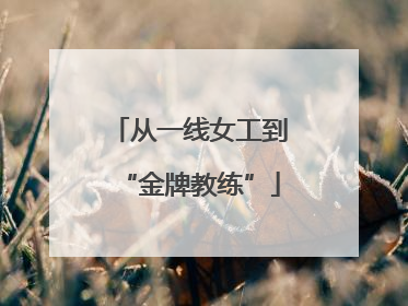 从一线女工到“金牌教练”