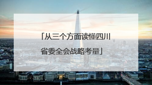 从三个方面读懂四川省委全会战略考量
