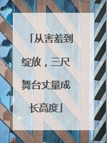 从害羞到绽放，三尺舞台丈量成长高度