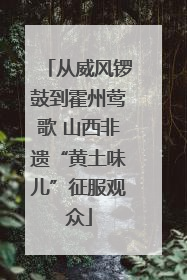 从威风锣鼓到霍州莺歌 山西非遗“黄土味儿”征服观众