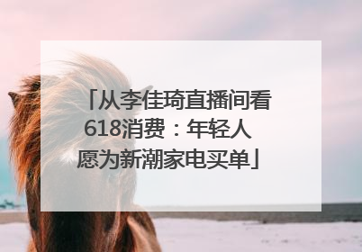 从李佳琦直播间看618消费：年轻人愿为新潮家电买单