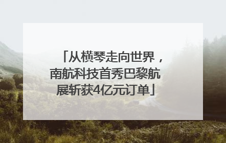 从横琴走向世界，南航科技首秀巴黎航展斩获4亿元订单