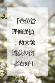 仓位管理偏谨慎，两大领域获投资者看好
