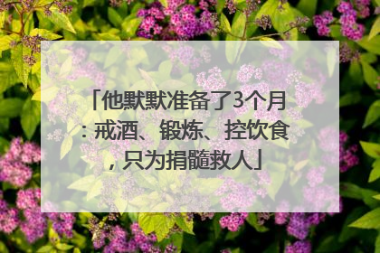 他默默准备了3个月：戒酒、锻炼、控饮食，只为捐髓救人
