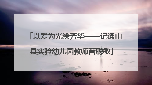 以爱为光绘芳华——记通山县实验幼儿园教师管聪敏
