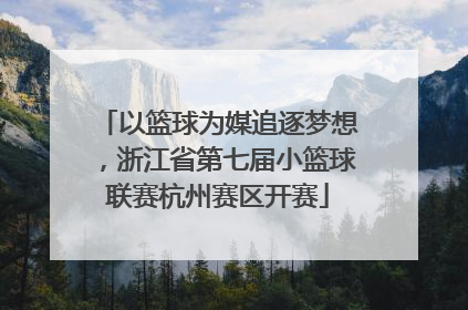 以篮球为媒追逐梦想，浙江省第七届小篮球联赛杭州赛区开赛