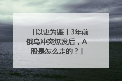 以史为鉴丨3年前俄乌冲突爆发后，A股是怎么走的？