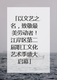 以文艺之名，致敬最美劳动者！江岸区第二届职工文化艺术季盛大启幕