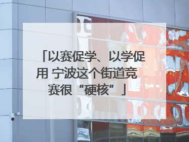 以赛促学、以学促用 宁波这个街道竞赛很“硬核”