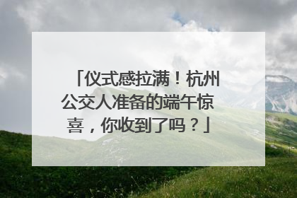 仪式感拉满！杭州公交人准备的端午惊喜，你收到了吗？