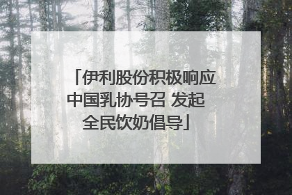 伊利股份积极响应中国乳协号召 发起全民饮奶倡导