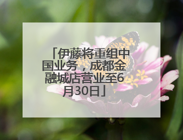 伊藤将重组中国业务，成都金融城店营业至6月30日