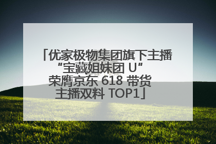优家极物集团旗下主播 “宝藏姐妹团 U” 荣膺京东 618 带货主播双料 TOP1