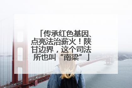 传承红色基因、点亮法治薪火！陕甘边界，这个司法所也叫“南梁”