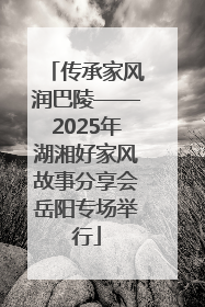 传承家风润巴陵——2025年湖湘好家风故事分享会岳阳专场举行