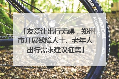 友爱让出行无碍，郑州市开展残障人士、老年人出行需求建议征集