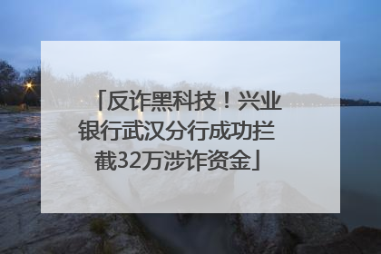 反诈黑科技！兴业银行武汉分行成功拦截32万涉诈资金