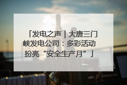 发电之声｜大唐三门峡发电公司：多彩活动扮亮“安全生产月”