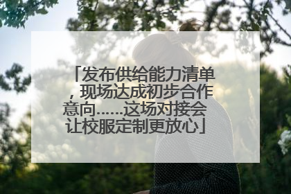发布供给能力清单，现场达成初步合作意向……这场对接会让校服定制更放心