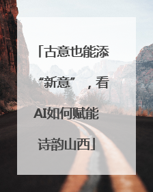 古意也能添“新意”，看AI如何赋能诗韵山西