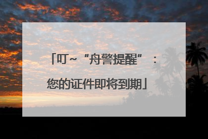 叮~“舟警提醒”：您的证件即将到期
