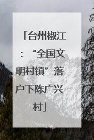 台州椒江：“全国文明村镇”落户下陈广兴村