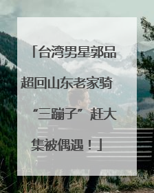 台湾男星郭品超回山东老家骑“三蹦子”赶大集被偶遇！