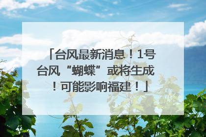 台风最新消息！1号台风“蝴蝶”或将生成！可能影响福建！