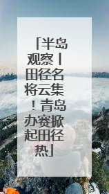半岛观察丨田径名将云集！青岛办赛掀起田径热