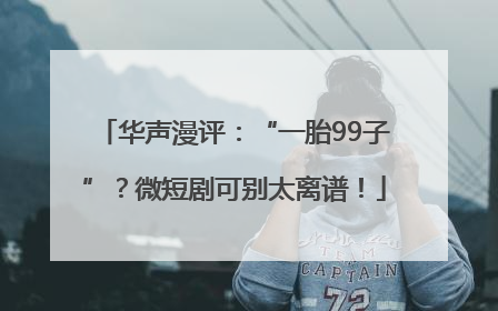 华声漫评：“一胎99子”？微短剧可别太离谱！
