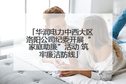 华润电力中西大区洛阳公司纪委开展“家庭助廉”活动 筑牢廉洁防线