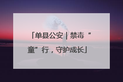 单县公安｜禁毒“童”行，守护成长