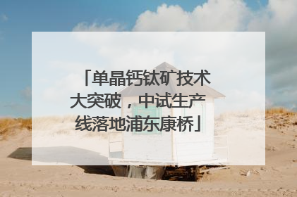 单晶钙钛矿技术大突破，中试生产线落地浦东康桥