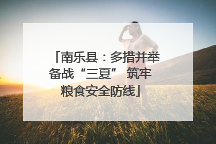 南乐县：多措并举备战“三夏” 筑牢粮食安全防线